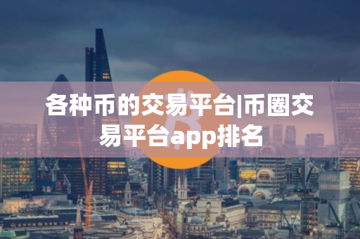 各种币的交易平台|币圈交易平台app排名