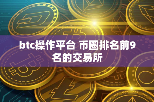 btc操作平台 币圈排名前9名的交易所