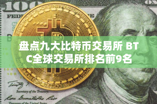 盘点九大比特币交易所 BTC全球交易所排名前9名