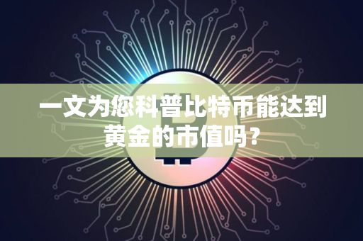 一文为您科普比特币能达到黄金的市值吗？