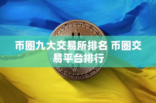 币圈九大交易所排名 币圈交易平台排行
