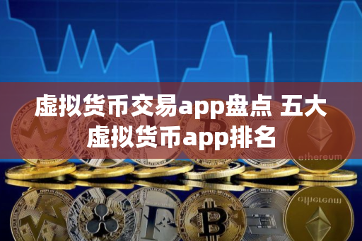 虚拟货币交易app盘点 五大虚拟货币app排名
