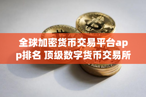 全球加密货币交易平台app排名 顶级数字货币交易所排行