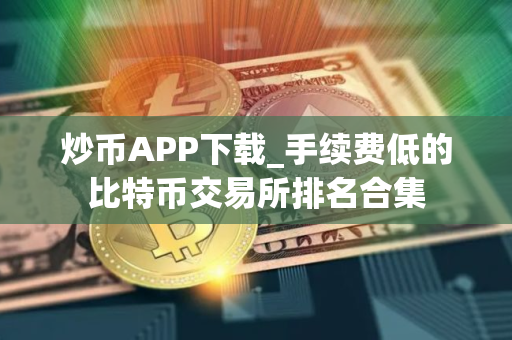 炒币APP下载_手续费低的比特币交易所排名合集