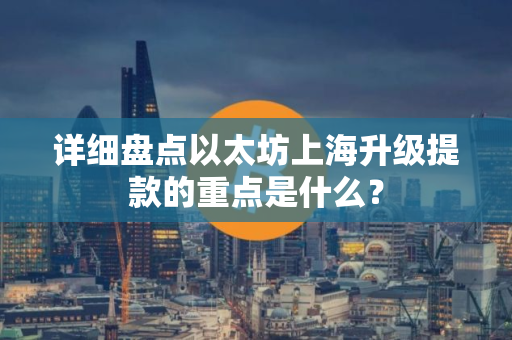 详细盘点以太坊上海升级提款的重点是什么？
