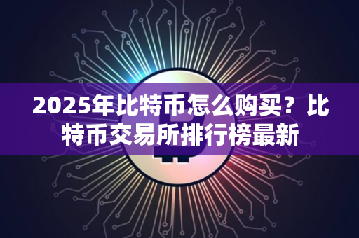 2025年比特币怎么购买？比特币交易所排行榜最新