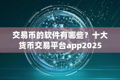 交易币的软件有哪些？十大货币交易平台app2025