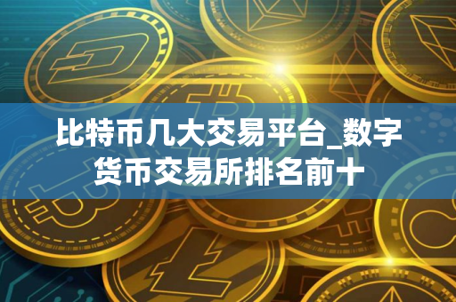 比特币几大交易平台_数字货币交易所排名前十