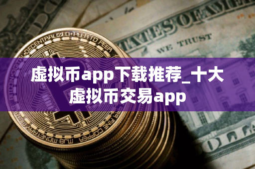 虚拟币app下载推荐_十大虚拟币交易app