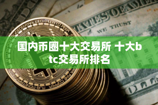 国内币圈十大交易所 十大btc交易所排名