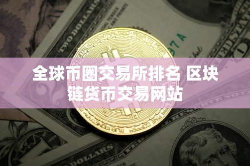 全球币圈交易所排名 区块链货币交易网站