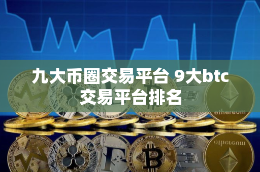 九大币圈交易平台 9大btc交易平台排名