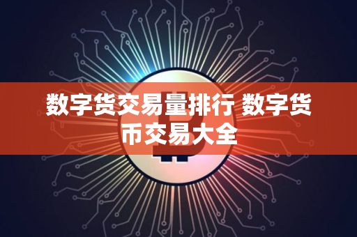 数字货交易量排行 数字货币交易大全