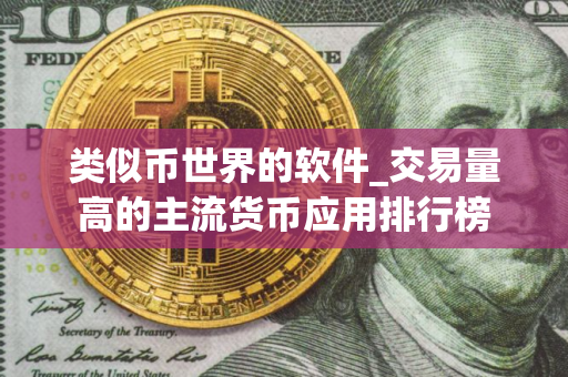 类似币世界的软件_交易量高的主流货币应用排行榜