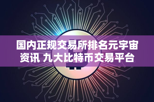国内正规交易所排名元宇宙资讯 九大比特币交易平台排名