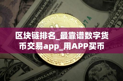 区块链排名_最靠谱数字货币交易app_用APP买币