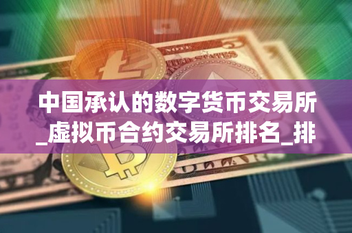中国承认的数字货币交易所_虚拟币合约交易所排名_排行前十的买币平台