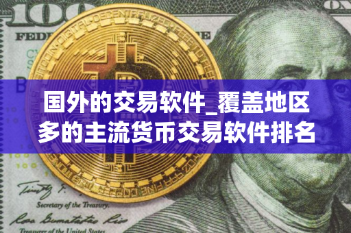 国外的交易软件_覆盖地区多的主流货币交易软件排名盘点