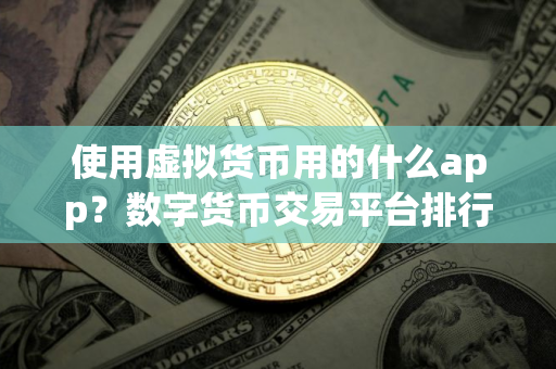 使用虚拟货币用的什么app？数字货币交易平台排行榜前十名