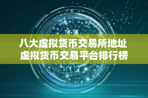 八大虚拟货币交易所地址 虚拟货币交易平台排行榜