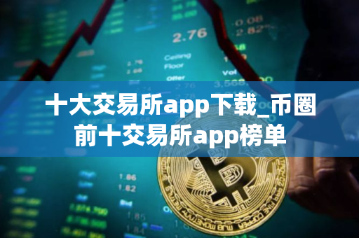 十大交易所app下载_币圈前十交易所app榜单