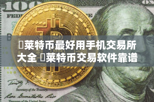 ​莱特币最好用手机交易所大全 ​莱特币交易软件靠谱最新排名