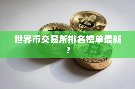 世界币交易所排名榜单最新？