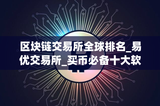 区块链交易所全球排名_易优交易所_买币必备十大软件