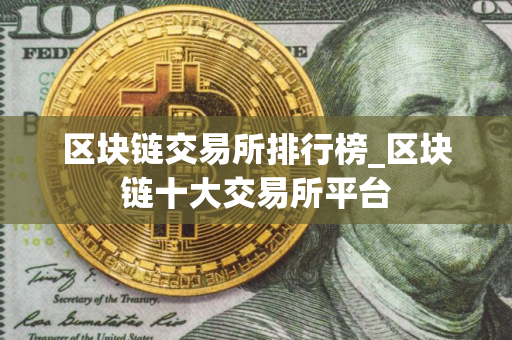 区块链交易所排行榜_区块链十大交易所平台