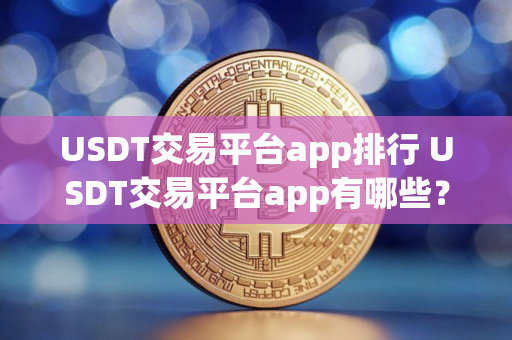 USDT交易平台app排行 USDT交易平台app有哪些？