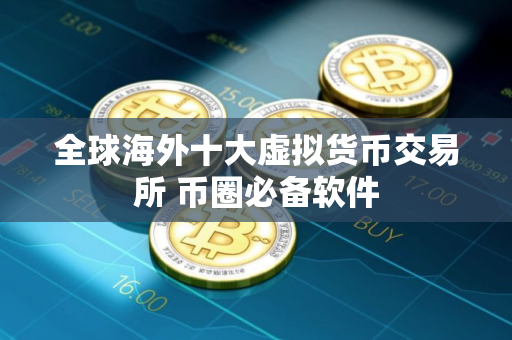全球海外十大虚拟货币交易所 币圈必备软件