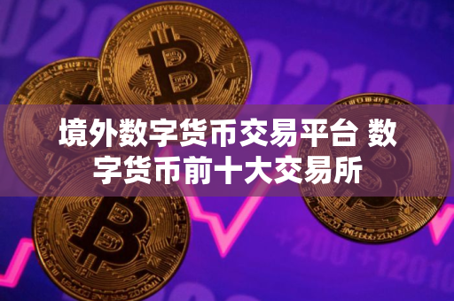境外数字货币交易平台 数字货币前十大交易所