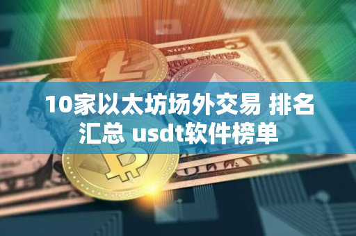 10家以太坊场外交易 排名汇总 usdt软件榜单
