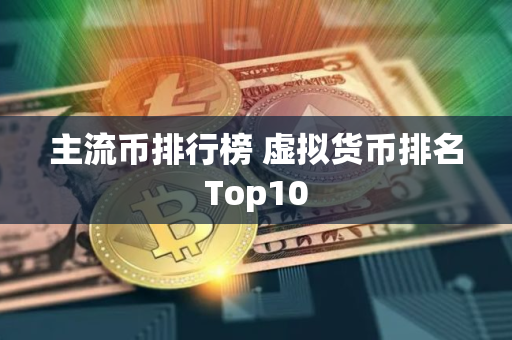 主流币排行榜 虚拟货币排名Top10