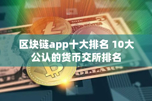 区块链app十大排名 10大公认的货币交所排名
