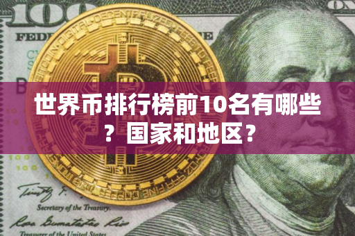 世界币排行榜前10名有哪些？国家和地区？