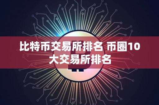 比特币交易所排名 币圈10大交易所排名
