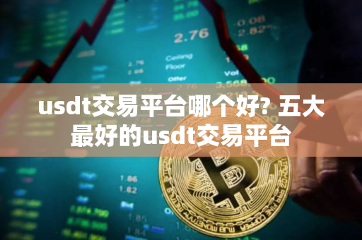 usdt交易平台哪个好? 五大最好的usdt交易平台