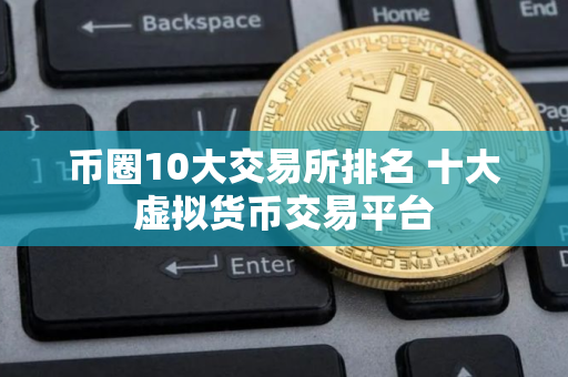 币圈10大交易所排名 十大虚拟货币交易平台
