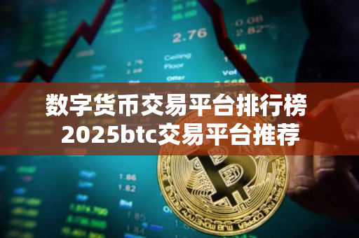 数字货币交易平台排行榜 2025btc交易平台推荐