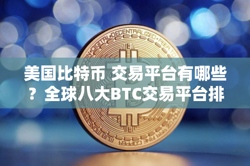 美国比特币 交易平台有哪些？全球八大BTC交易平台排行榜