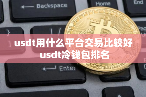 usdt用什么平台交易比较好 usdt冷钱包排名