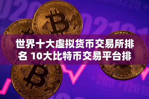 世界十大虚拟货币交易所排名 10大比特币交易平台排名名单
