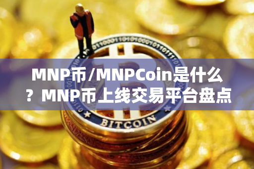 MNP币/MNPCoin是什么？MNP币上线交易平台盘点