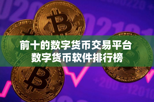 前十的数字货币交易平台 数字货币软件排行榜