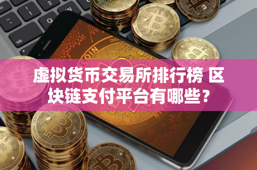 虚拟货币交易所排行榜 区块链支付平台有哪些？