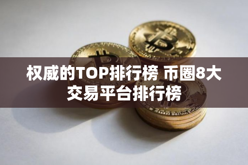 权威的TOP排行榜 币圈8大交易平台排行榜