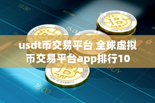usdt币交易平台 全球虚拟币交易平台app排行10