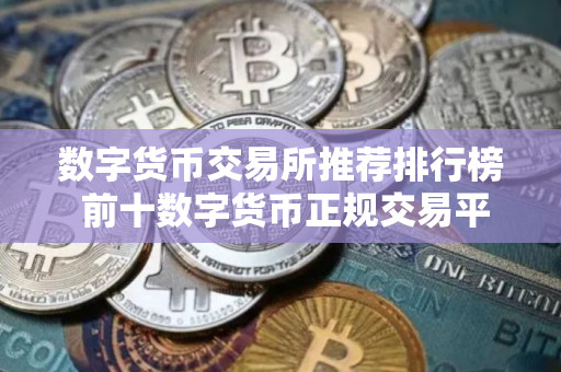 数字货币交易所推荐排行榜 前十数字货币正规交易平台