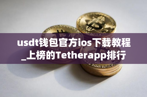 usdt钱包官方ios下载教程_上榜的Tetherapp排行
